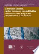 Libro de El Mercado Laboral, Capital Humano Y Competitividad: Una Mirada A Través De Egresados Y Empleadores En El Sur De Jalisco