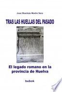 Libro de Tras Las Huellas Del Pasado. El Legado Romano En La Provincia De Huelva