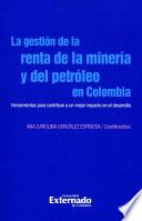 Libro de La GestiÓn De La Renta De La MinerÍa Y Del PetrÓleo En Colombia. Herramientas Para Contribuir A Un Mejor Impacto En El Desarrollo