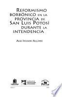 Libro de Reformismo Borbâonico En La Provincia De San Luis Potosâi Durante La Intendencia