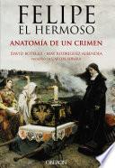 Libro de Felipe El Hermoso. Anatomía De Un Crimen