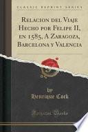 Libro de Relacio ́n Del Viaje Hecho Por Felipe Ii, En 1585, A ́ Zaragoza, Barcelona Y Valencia (classic Reprint)