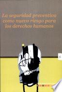Libro de La Seguridad Preventiva Como Nuevo Riesgo Para Los Derechos Humanos