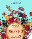 Libro de Todo Sobre Mis Flores