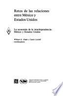 Libro de Retos De Las Relaciones Entre México Y Estados Unidos: La Economía De La Interdependencia: México Y Estados Unidos