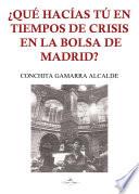 Libro de ¿qué Hacías Tú En Tiempos De Crisis En La Bolsa De Madrid?