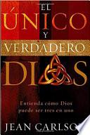 Libro de El Unico Y Verdadero Dios: Entienda Como Dios Puede Ser Tres En Uno