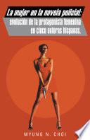 Libro de La Mujer En La Novela Policial : Evolución De La Protagonista Femenina En Cinco Autoras Hispanas