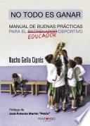 Libro de No Todo Es Ganar, Manual De Buenas Prácticas Para El Educador Deportivo