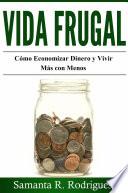 Libro de Vida Frugal: Cómo Economizar Dinero Y Vivir Más Con Menos.