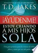 Libro de Ayudenme! Estoy Criando A Mis Hijos Sola: Una Guia Practica Para La Crianza De Ninos Felices Y Sanos Por Un Solo Padre = Help! I M Raising My Children