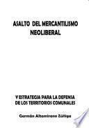 Libro de Asalto Del Mercantilismo Neoliberal Y Estrategia Para La Defensa De Los Territorios Comunales