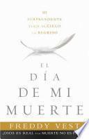 Libro de El Dia De Mi Muerte: Mi Sorprendente Viaje Al Cielo Y El Regreso = The Day I Died